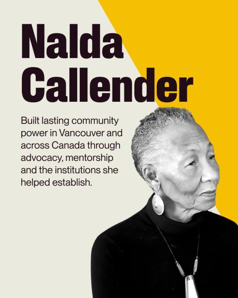 Graphic of Nalda Callender with write up: Built lasting community power in Vancouver and across Canada through advocacy, mentorship and the institutions she helped establish. 