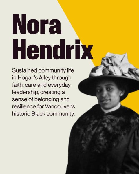 Graphic of Nora Hendrix with write up: Sustained community life in Hogan’s Alley through faith, care and everyday leadership, creating a sense of belonging and resilience for Vancouver’s historic Black community.