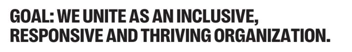 GOAL: WE UNITE AS AN INCLUSIVE, RESPONSIVE  AND THRIVING ORGANIZATION.